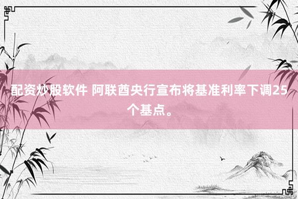 配资炒股软件 阿联酋央行宣布将基准利率下调25个基点。