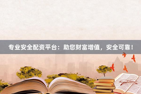 专业安全配资平台：助您财富增值，安全可靠！