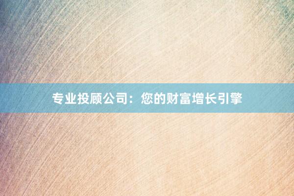 专业投顾公司：您的财富增长引擎