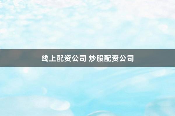 线上配资公司 炒股配资公司