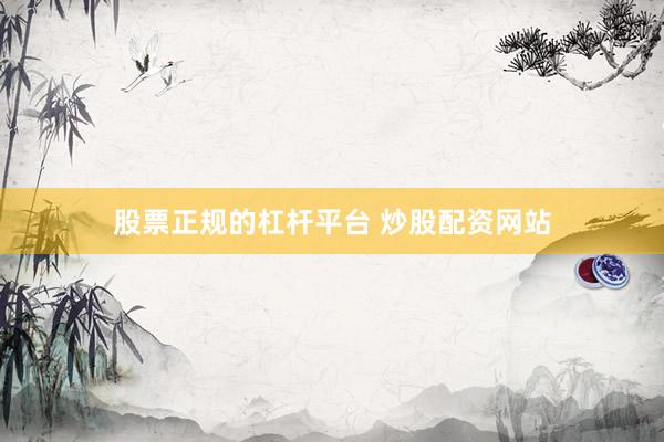 股票正规的杠杆平台 炒股配资网站