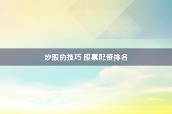 炒股的技巧 股票配资排名