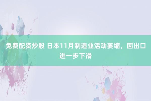 免费配资炒股 日本11月制造业活动萎缩，因出口进一步下滑