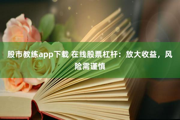 股市教练app下载 在线股票杠杆：放大收益，风险需谨慎