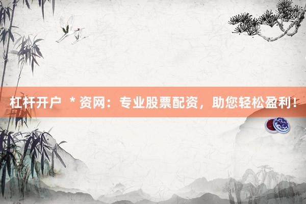 杠杆开户  * 资网：专业股票配资，助您轻松盈利！