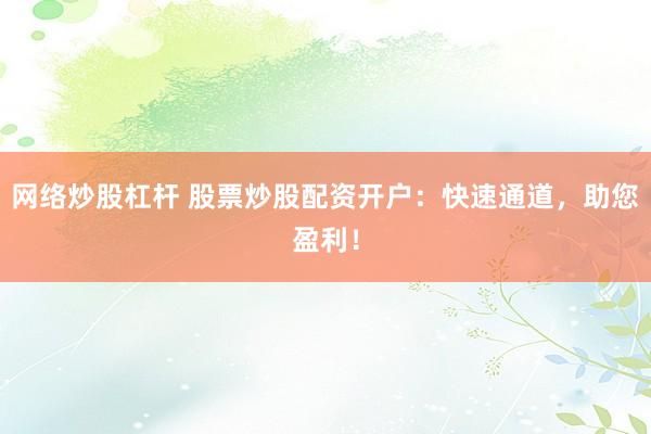 网络炒股杠杆 股票炒股配资开户：快速通道，助您盈利！