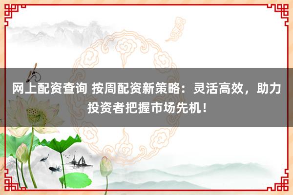 网上配资查询 按周配资新策略：灵活高效，助力投资者把握市场先机！