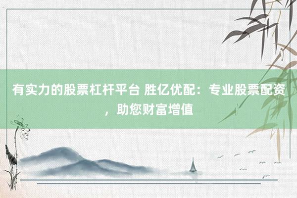 有实力的股票杠杆平台 胜亿优配：专业股票配资，助您财富增值