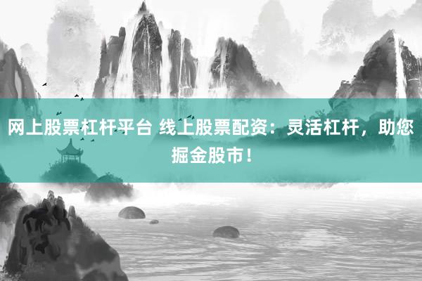 网上股票杠杆平台 线上股票配资：灵活杠杆，助您掘金股市！