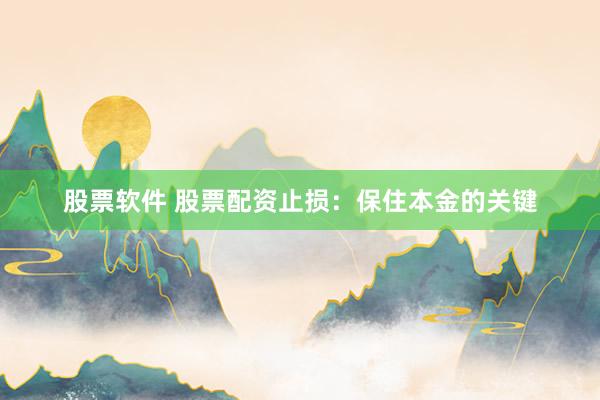 股票软件 股票配资止损：保住本金的关键