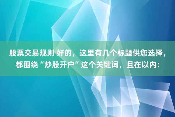 股票交易规则 好的，这里有几个标题供您选择，都围绕“炒股开户”这个关键词，且在以内：