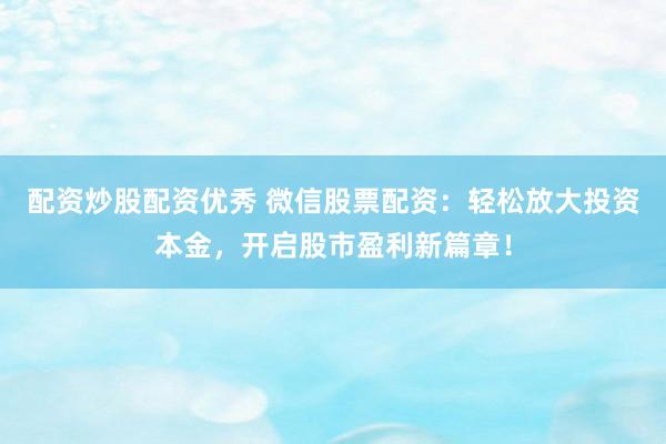 配资炒股配资优秀 微信股票配资：轻松放大投资本金，开启股市盈利新篇章！