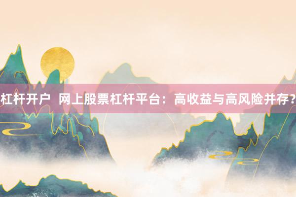 杠杆开户  网上股票杠杆平台：高收益与高风险并存？