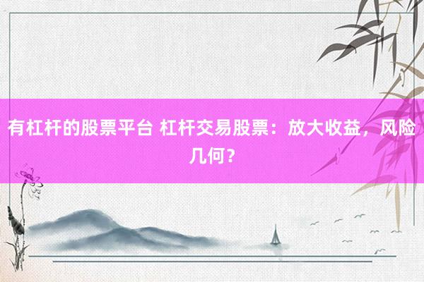 有杠杆的股票平台 杠杆交易股票：放大收益，风险几何？