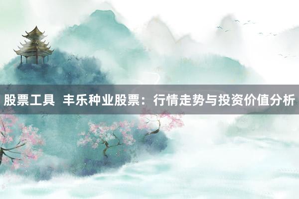 股票工具  丰乐种业股票：行情走势与投资价值分析
