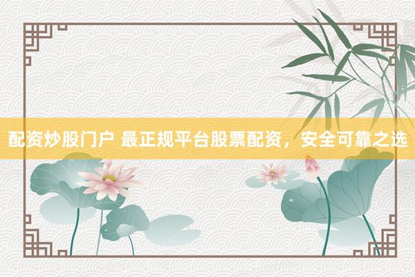 配资炒股门户 最正规平台股票配资，安全可靠之选
