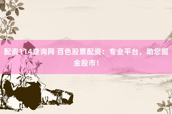 配资114查询网 百色股票配资：专业平台，助您掘金股市！