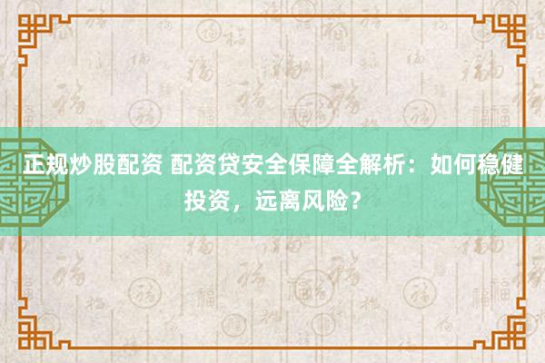 正规炒股配资 配资贷安全保障全解析：如何稳健投资，远离风险？
