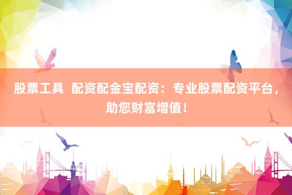 股票工具  配资配金宝配资：专业股票配资平台，助您财富增值！