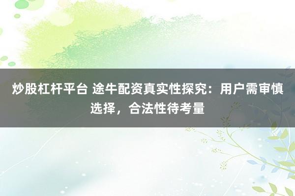 炒股杠杆平台 途牛配资真实性探究：用户需审慎选择，合法性待考量