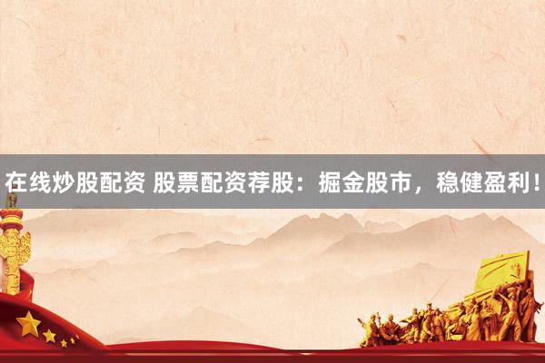在线炒股配资 股票配资荐股：掘金股市，稳健盈利！