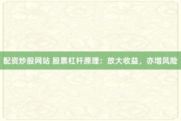 配资炒股网站 股票杠杆原理：放大收益，亦增风险