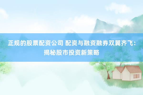 正规的股票配资公司 配资与融资融券双翼齐飞：揭秘股市投资新策略