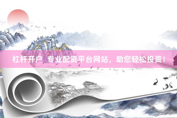 杠杆开户  专业配资平台网站，助您轻松投资！