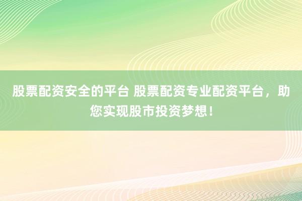 股票配资安全的平台 股票配资专业配资平台，助您实现股市投资梦想！