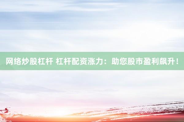 网络炒股杠杆 杠杆配资涨力：助您股市盈利飙升！