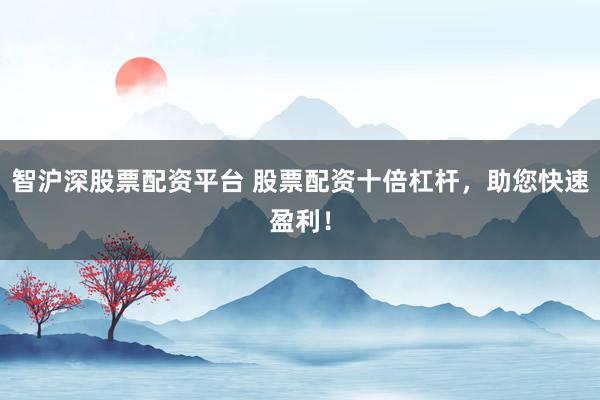 智沪深股票配资平台 股票配资十倍杠杆，助您快速盈利！