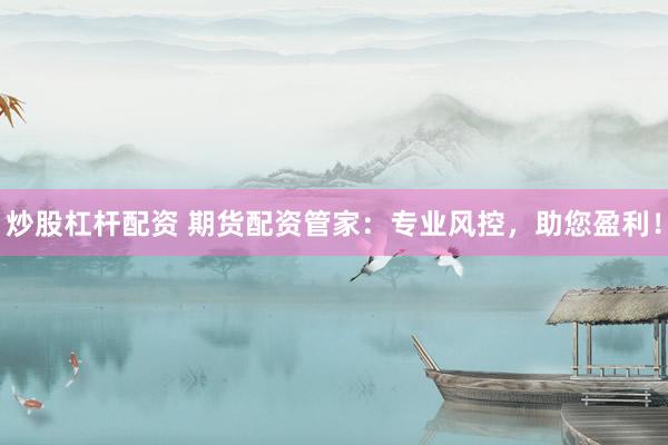 炒股杠杆配资 期货配资管家：专业风控，助您盈利！