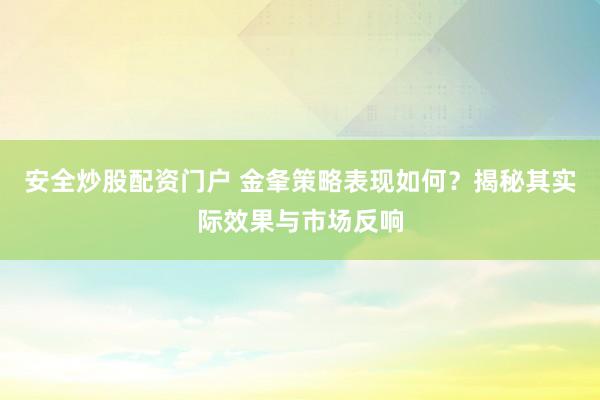 安全炒股配资门户 金夆策略表现如何？揭秘其实际效果与市场反响