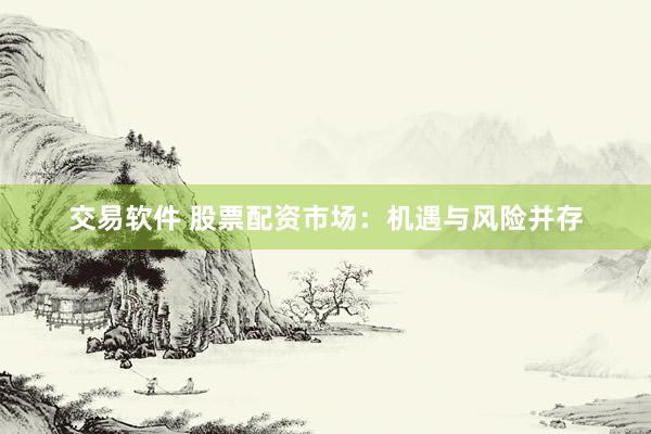 交易软件 股票配资市场：机遇与风险并存