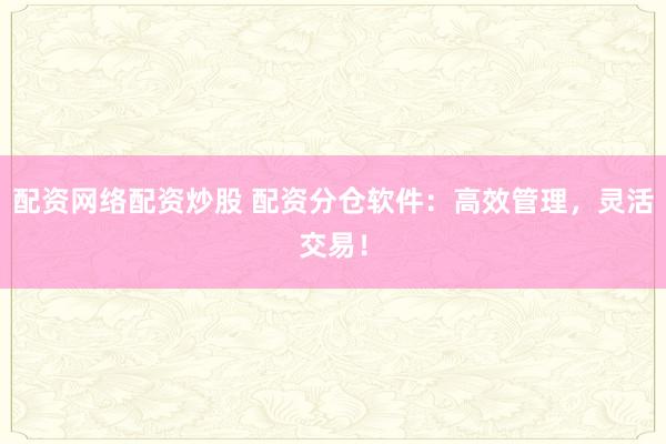 配资网络配资炒股 配资分仓软件：高效管理，灵活交易！