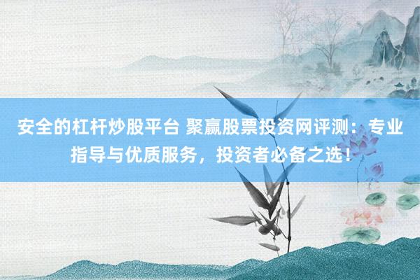安全的杠杆炒股平台 聚赢股票投资网评测：专业指导与优质服务，投资者必备之选！