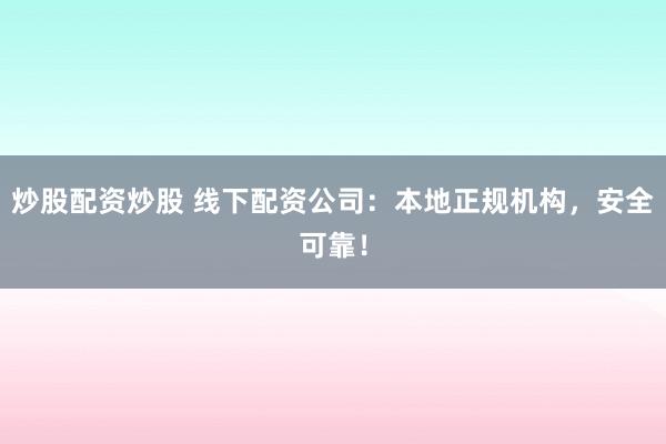 炒股配资炒股 线下配资公司：本地正规机构，安全可靠！