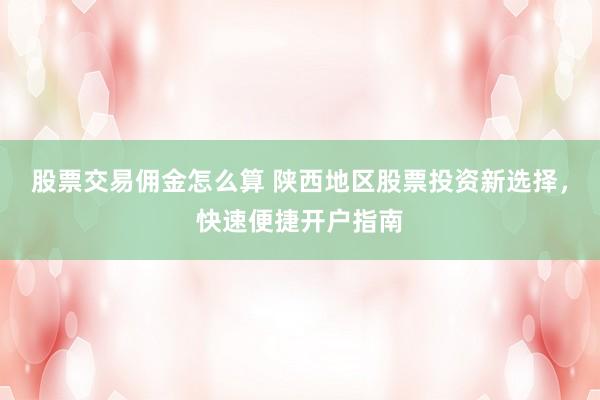 股票交易佣金怎么算 陕西地区股票投资新选择，快速便捷开户指南