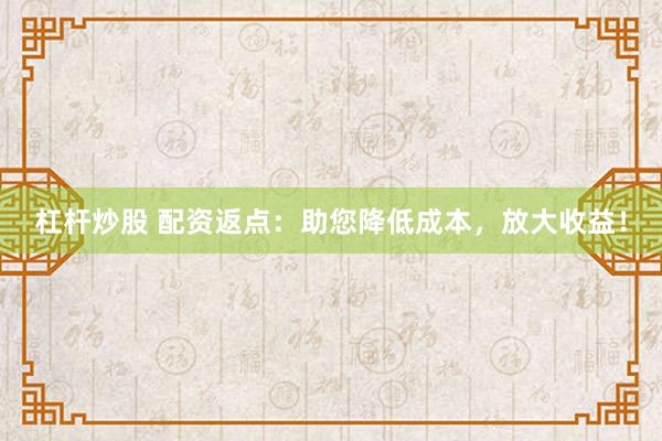 杠杆炒股 配资返点：助您降低成本，放大收益！