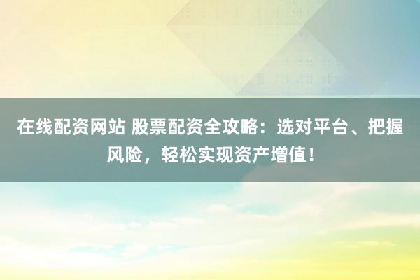 在线配资网站 股票配资全攻略:选对平台、把握风险,轻松实现资产增值!