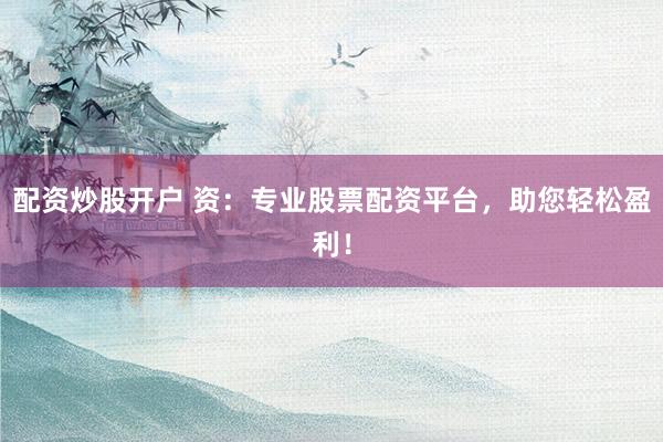 配资炒股开户 资:专业股票配资平台,助您轻松盈利!