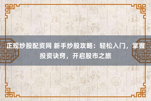 正规炒股配资网 新手炒股攻略：轻松入门，掌握投资诀窍，开启股市之旅