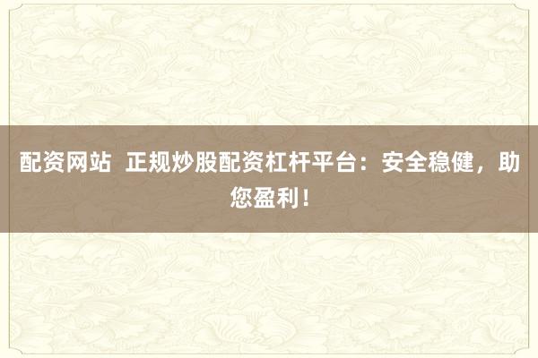 配资网站 正规炒股配资杠杆平台:安全稳健,助您盈利!