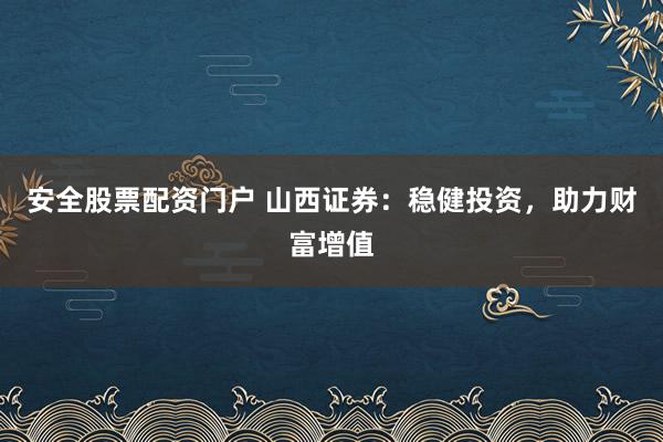 安全股票配资门户 山西证券：稳健投资，助力财富增值