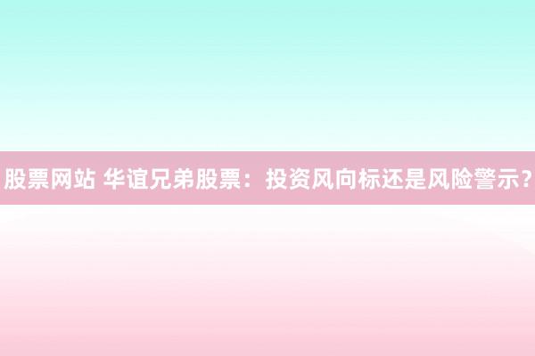 股票网站 华谊兄弟股票：投资风向标还是风险警示？