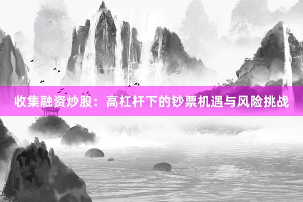 收集融资炒股：高杠杆下的钞票机遇与风险挑战