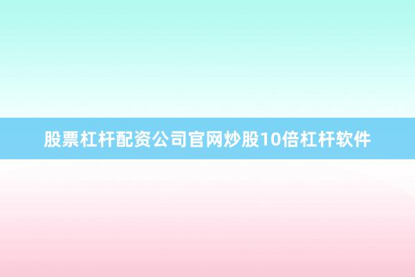 股票杠杆配资公司官网炒股10倍杠杆软件