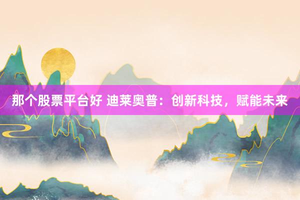 那个股票平台好 迪莱奥普:创新科技,赋能未来