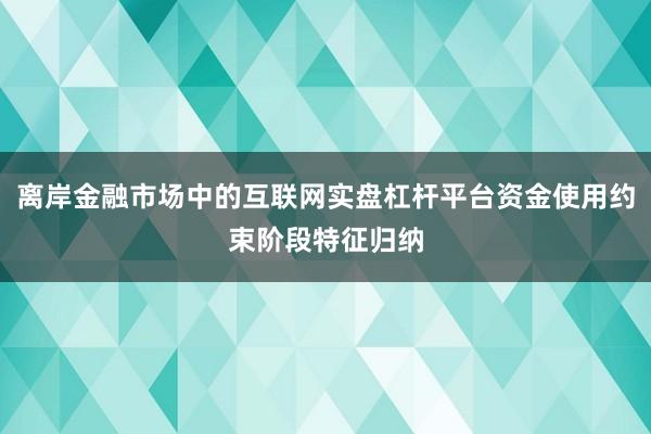 离岸金融市场中的互联网实盘杠杆平台资金使用约束阶段特征归纳