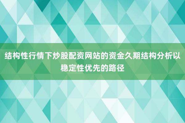 结构性行情下炒股配资网站的资金久期结构分析以稳定性优先的路径